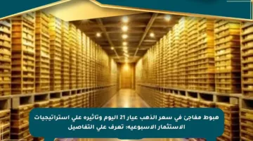 هبوط مفاجئ في سعر الذهب عيار 21 اليوم وتأثيره على استراتيجيات الاستثمار الأسبوعية: تعرف على التفاصيل